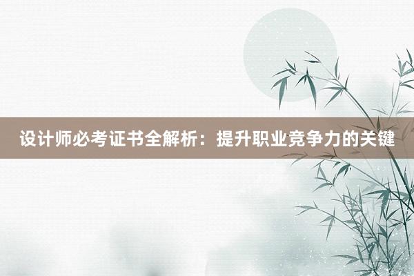 设计师必考证书全解析：提升职业竞争力的关键